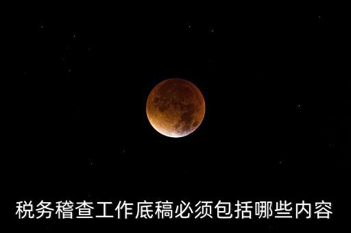 稅務稽查工作底稿必須包括哪些內(nèi)容
