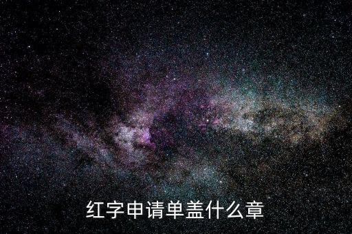 紅字發(fā)票申請(qǐng)單上蓋什么章，紅字申請(qǐng)單蓋什么章