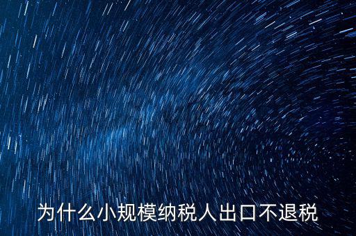 為什么樣品出口沒有退稅，為什么小規(guī)模納稅人出口不退稅