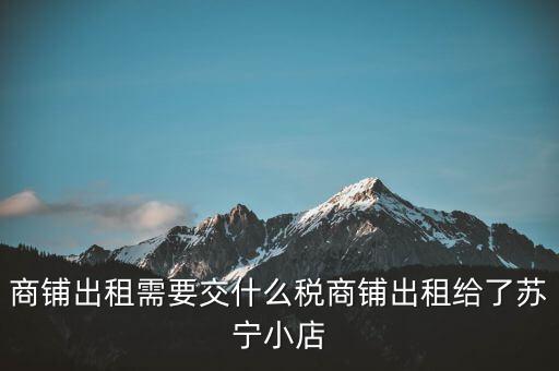 出租商鋪交什么稅，我租個門市都需交什么稅
