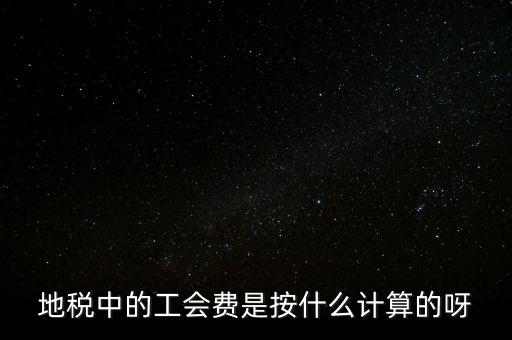 地稅中的工會費(fèi)是按什么計(jì)算的呀