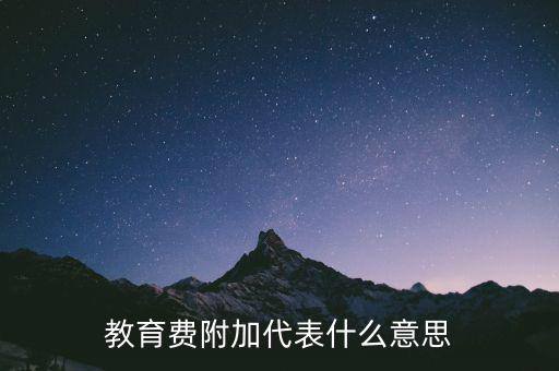 文化教育費(fèi)附加是什么，教育費(fèi)附加代表什么意思
