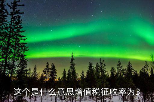 什么按照增值稅3征收率，這個是什么意思增值稅征收率為3