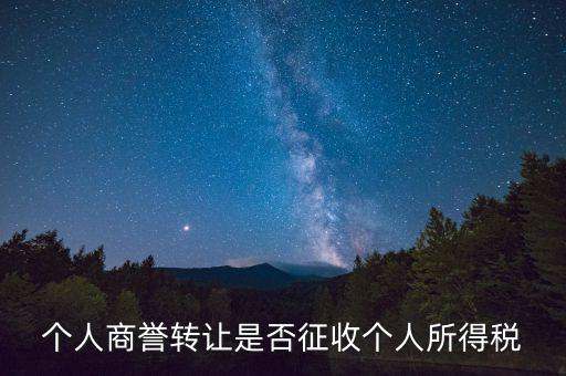 個人商譽(yù)轉(zhuǎn)讓是否征收個人所得稅