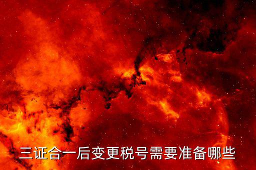 更改稅號需要什么資料，三證合一后變更稅號需要準(zhǔn)備哪些