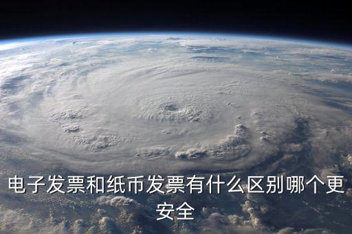 電孑發(fā)票什么意思，電子發(fā)票和紙幣發(fā)票有什么區(qū)別哪個(gè)更安全
