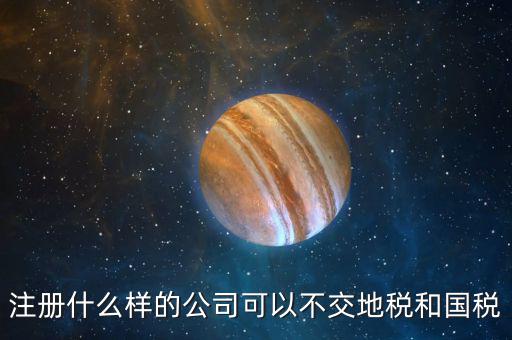什么企業(yè)不用辦地稅，什么樣的企業(yè)可以不交地稅