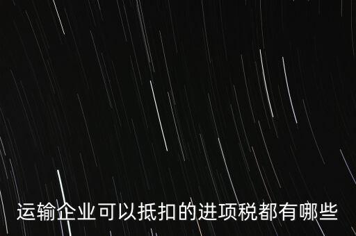 運(yùn)輸公司拿什么抵扣，運(yùn)輸業(yè)進(jìn)項(xiàng)稅的抵扣