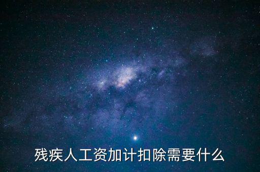 殘疾人工資加計扣除是什么意思，殘疾人工資加計扣除需要什么