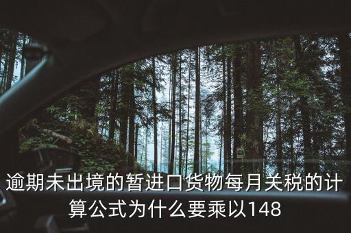 暫收貨款為什么要算稅，逾期未出境的暫進(jìn)口貨物每月關(guān)稅的計(jì)算公式為什么要乘以148