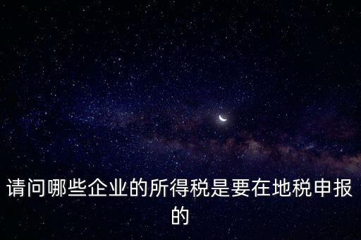 地稅部門收什么企業(yè)所得稅，什么樣的企業(yè)的企業(yè)所得稅去地稅繳納