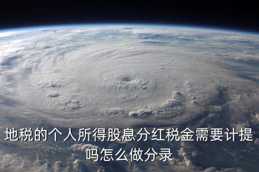 什么時(shí)候計(jì)提代扣代繳股息稅，地稅的個(gè)人所得股息分紅稅金需要計(jì)提嗎怎么做分錄
