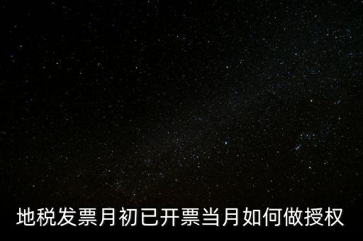 地稅授權(quán)是什么意思，地稅發(fā)票月初已開票當(dāng)月如何做授權(quán)