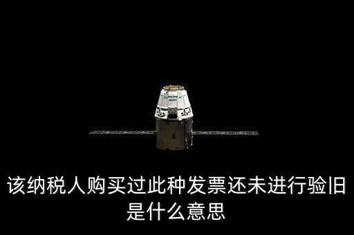 該納稅人購買過此種發(fā)票還未進(jìn)行驗舊是什么意思