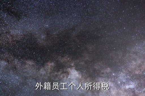 什么是外籍個人所得稅，外籍員工個人所得稅