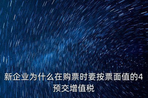 新企業(yè)為什么在購票時要按票面值的4預交增值稅