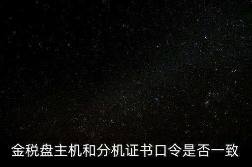 金稅盤的證書口令是什么意思，金稅盤主機(jī)和分機(jī)證書口令是否一致