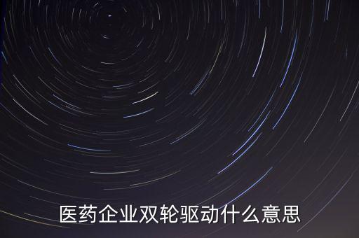 稅務(wù)績(jī)效管理雙輪驅(qū)動(dòng)是什么，醫(yī)藥企業(yè)雙輪驅(qū)動(dòng)什么意思