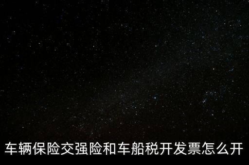 車船使用稅保險(xiǎn)公司開什么票，車輛保險(xiǎn)交強(qiáng)險(xiǎn)和車船稅開發(fā)票怎么開