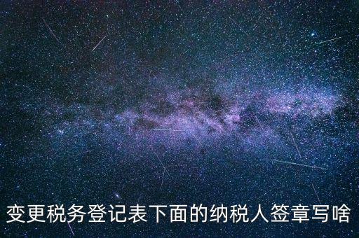 城建稅申報(bào)的納稅人簽章填什么，變更稅務(wù)登記表下面的納稅人簽章寫啥