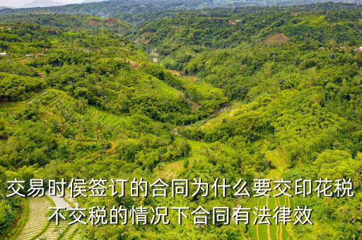為什么合同要交印花稅，交易時侯簽訂的合同為什么要交印花稅不交稅的情況下合同有法律效