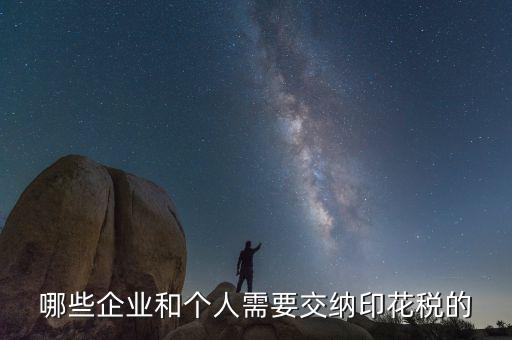 什么項(xiàng)目要交印花稅，哪些企業(yè)和個(gè)人需要交納印花稅的