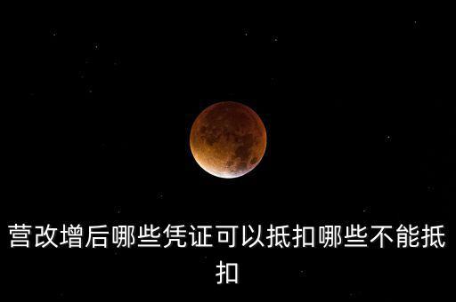 營(yíng)改增后什么不能抵扣，營(yíng)改增后哪些進(jìn)項(xiàng)不能抵扣