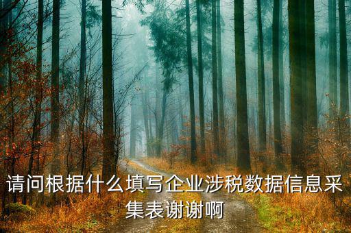 什么是涉稅信息，請問根據(jù)什么填寫企業(yè)涉稅數(shù)據(jù)信息采集表謝謝啊