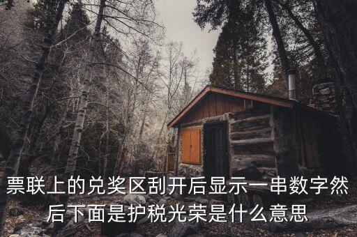票聯(lián)上的兌獎(jiǎng)區(qū)刮開(kāi)后顯示一串?dāng)?shù)字然后下面是護(hù)稅光榮是什么意思