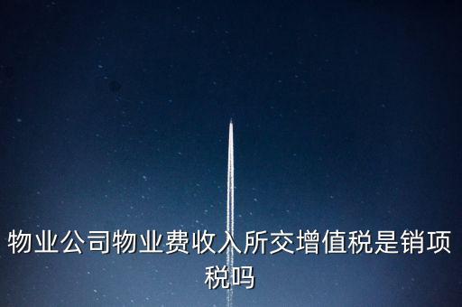 物業(yè)增值稅屬于什么后果，物業(yè)公司物業(yè)費收入所交增值稅是銷項稅嗎