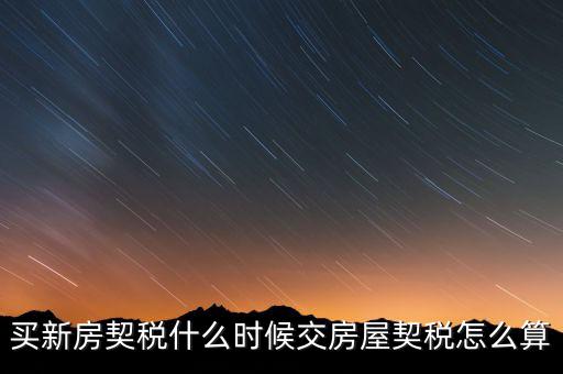 買期房契稅什么時(shí)候交，購(gòu)買期房應(yīng)什么時(shí)間交契稅