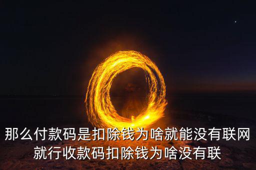 聯(lián)機扣款什么意思，那么付款碼是扣除錢為啥就能沒有聯(lián)網就行收款碼扣除錢為啥沒有聯(lián)