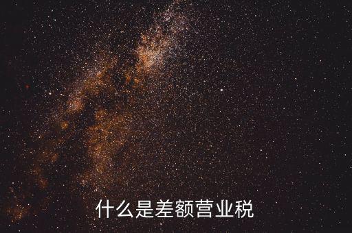 什么事差額營業(yè)稅，什么是差額營業(yè)稅
