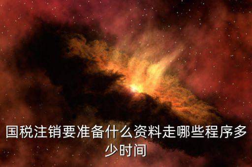 國(guó)地稅注銷需要什么資料，國(guó)稅注銷要準(zhǔn)備什么資料走哪些程序多少時(shí)間