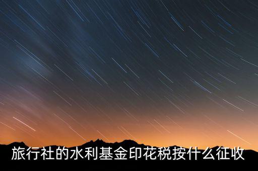 水利基金 印花稅各按什么繳，一般納稅人都交哪些稅印花稅和水利基金教育費(fèi)附加城建稅稅率