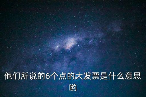 什么是大發(fā)票，他們所說的6個(gè)點(diǎn)的大發(fā)票是什么意思喲