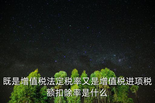 稅法扣除率是什么，既是增值稅法定稅率又是增值稅進項稅額扣除率是什么