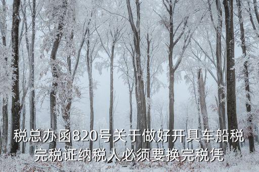 車船稅完稅后有什么憑證嗎，稅總辦函820號(hào)關(guān)于做好開(kāi)具車船稅完稅證納稅人必須要換完稅憑