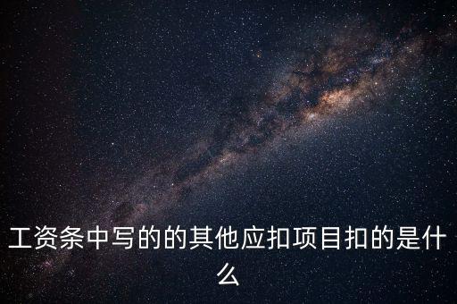 財政部規(guī)定的其他扣除項目是什么，工資條中寫的的其他應扣項目扣的是什么