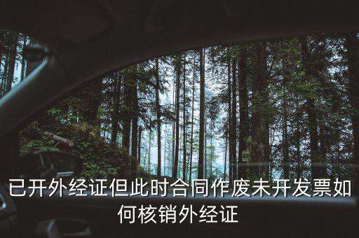 外經(jīng)證核銷跟作廢有什么區(qū)別，已開外經(jīng)證但此時(shí)合同作廢未開發(fā)票如何核銷外經(jīng)證