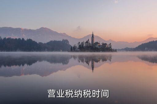 營業(yè)交稅從什么時候，營業(yè)稅納稅時間是怎樣規(guī)定的