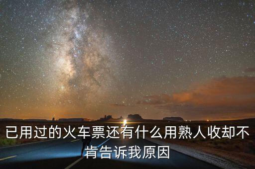 收過路票有什么用，已用過的火車票還有什么用熟人收卻不肯告訴我原因