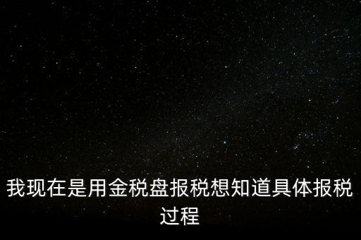 車輛報(bào)稅需要什么資料，我現(xiàn)在是用金稅盤報(bào)稅想知道具體報(bào)稅過(guò)程