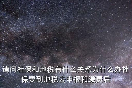 請(qǐng)問社保和地稅有什么關(guān)系為什么辦社保要到地稅去申報(bào)和繳費(fèi)后