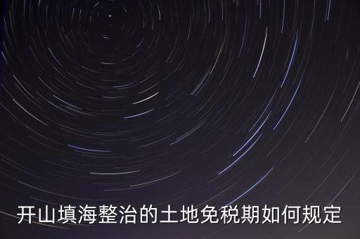 什么是開山整治土地，城鎮(zhèn)土地使用稅暫行條例第九條規(guī)定六經(jīng)批準(zhǔn)開山填海整治