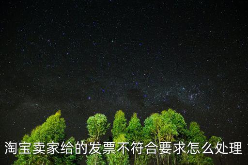 什么是不符合規(guī)定的發(fā)票，淘寶賣家給的發(fā)票不符合要求怎么處理