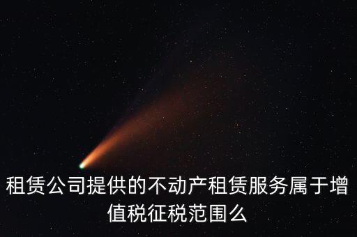 什么叫不動(dòng)產(chǎn)租賃服務(wù)，倉庫租賃屬于不動(dòng)產(chǎn)租賃嗎