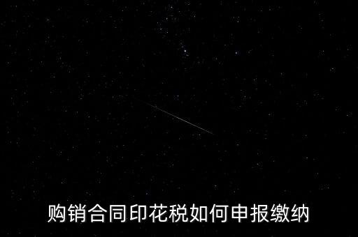 印花稅按什么申報(bào)，購(gòu)銷合同印花稅如何申報(bào)繳納