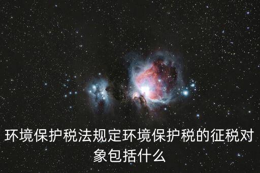 什么是環(huán)境納稅人，環(huán)境稅是什么意思