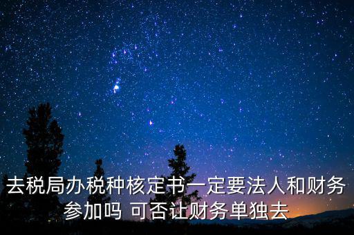 什么人可以去核定稅種，新注冊的公司去核定稅種時(shí)一定要法人和會(huì)計(jì)本人去嗎